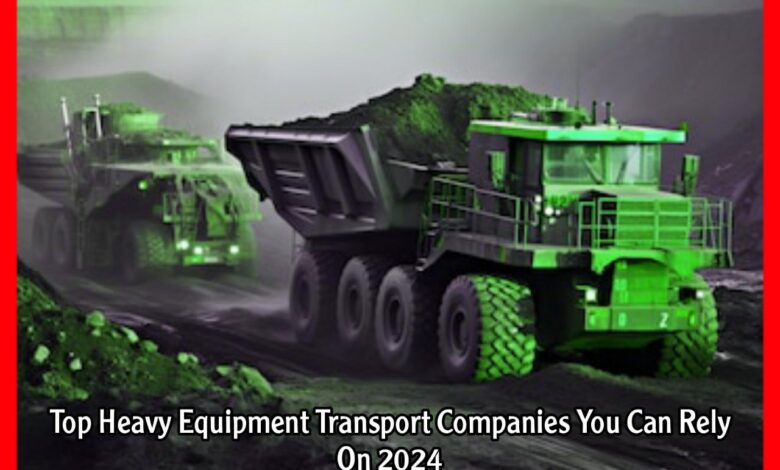 Top Heavy Equipment Transport Companies You Can Rely On 2024