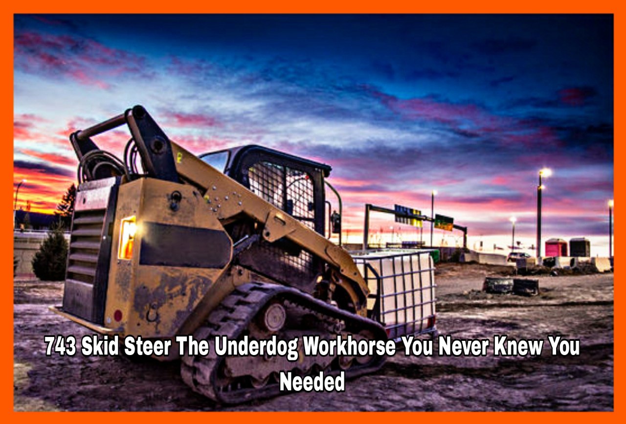 743 Skid Steer The Underdog Workhorse You Never Knew You Needed
